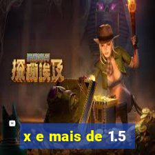 x e mais de 1.5